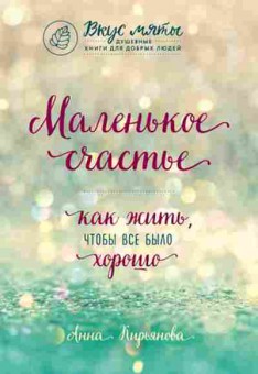 Книга Маленькое счастье Как жить,чтобы все было хорошо (Кирьянова А.В.), б-7845, Баград.рф